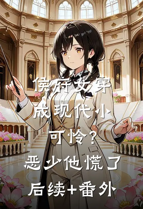 侯府女穿成现代小可怜？恶少他慌了后续+番外