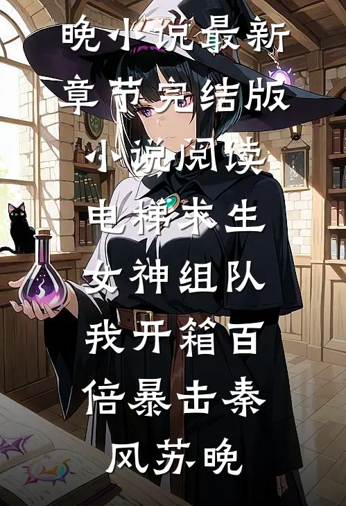 电梯求生：女神组队，我开箱百倍暴击(秦风苏晚)小说最新章节_完结版小说阅读电梯求生：女神组队，我开箱百倍暴击秦风苏晚