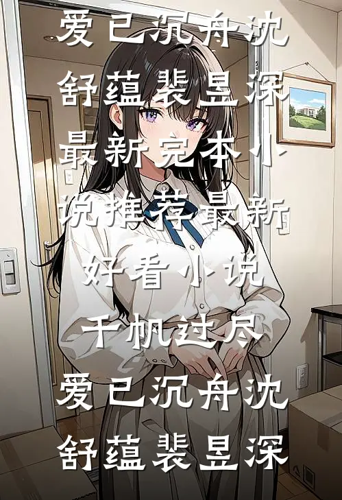 千帆过尽，爱已沉舟(沈舒蕴裴昱深)最新完本小说推荐_最新好看小说千帆过尽，爱已沉舟沈舒蕴裴昱深