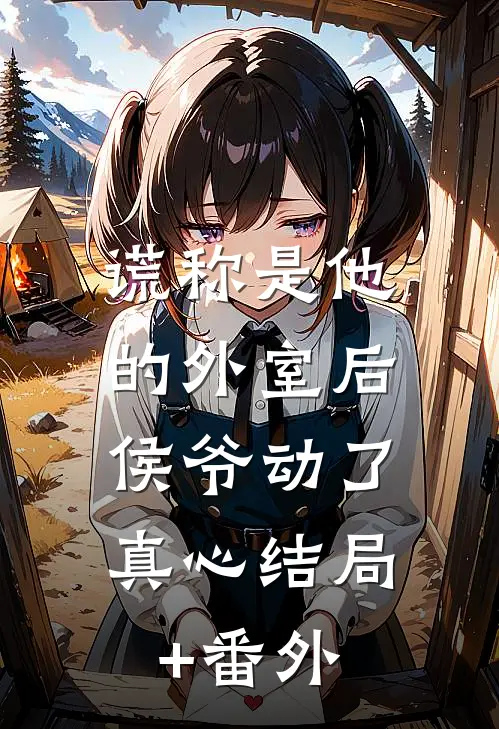 谎称是他的外室后，侯爷动了真心结局+番外