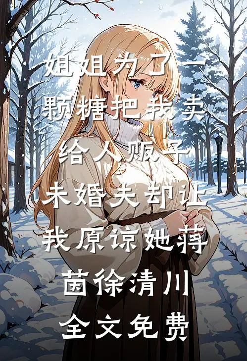 姐姐为了一颗糖把我卖给人贩子，未婚夫却让我原谅她蒋茵徐清川全文免费