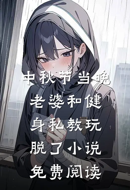 中秋节当晚，老婆和健身私教玩脱了小说免费阅读