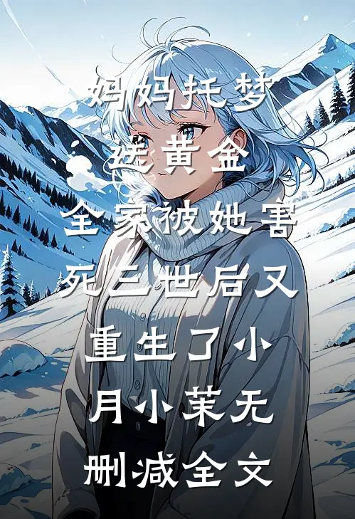 妈妈托梦送黄金，全家被她害死三世后又重生了小月小茉无删减全文