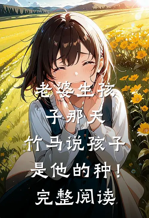 老婆生孩子那天，竹马说孩子是他的种！完整阅读