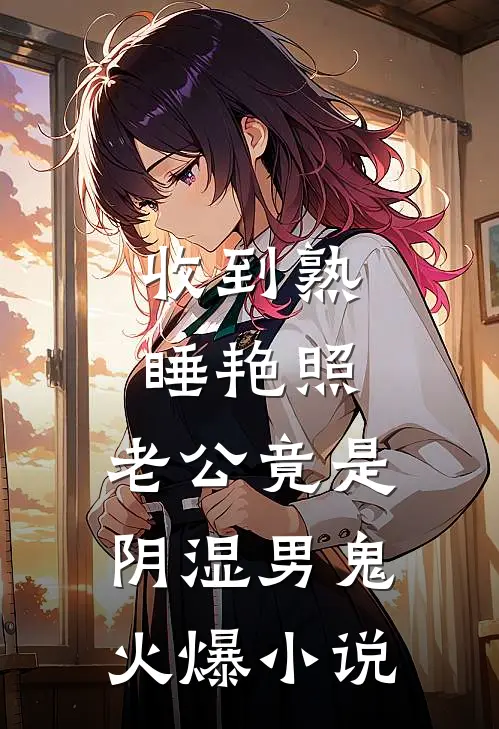 收到熟睡艳照，老公竟是阴湿男鬼火爆小说