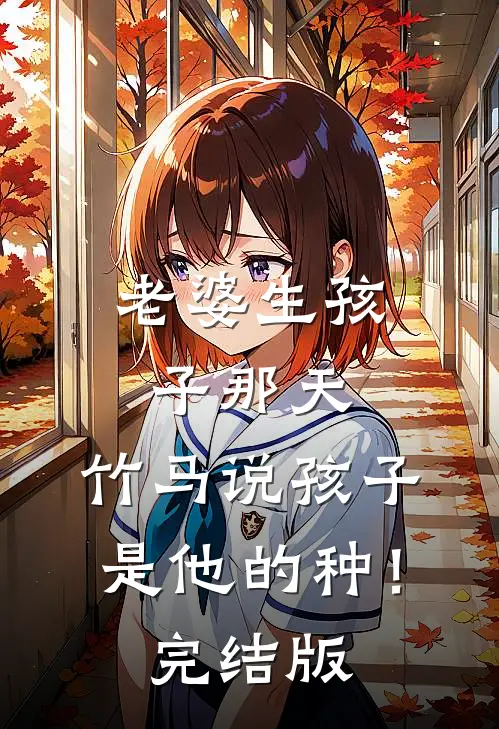 老婆生孩子那天，竹马说孩子是他的种！完结版