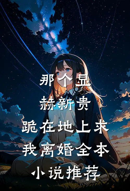 那个显赫新贵，跪在地上求我离婚全本小说推荐