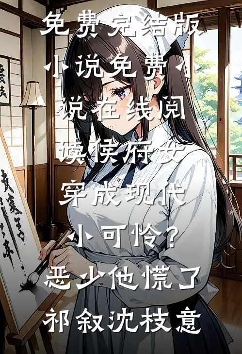 侯府女穿成现代小可怜？恶少他慌了(祁叙沈枝意)免费完结版小说_免费小说在线阅读侯府女穿成现代小可怜？恶少他慌了(祁叙沈枝意)