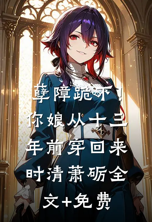 孽障跪下！你娘从十三年前穿回来时清萧砺全文+免费