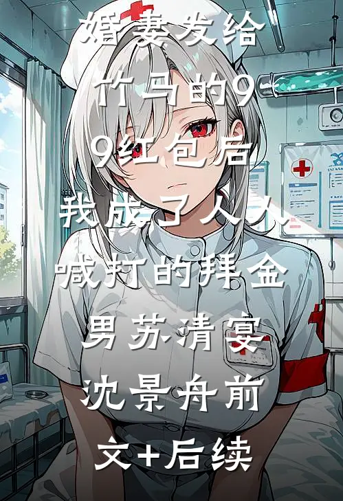误领了未婚妻发给竹马的99红包后，我成了人人喊打的拜金男苏清宴沈景舟前文+后续