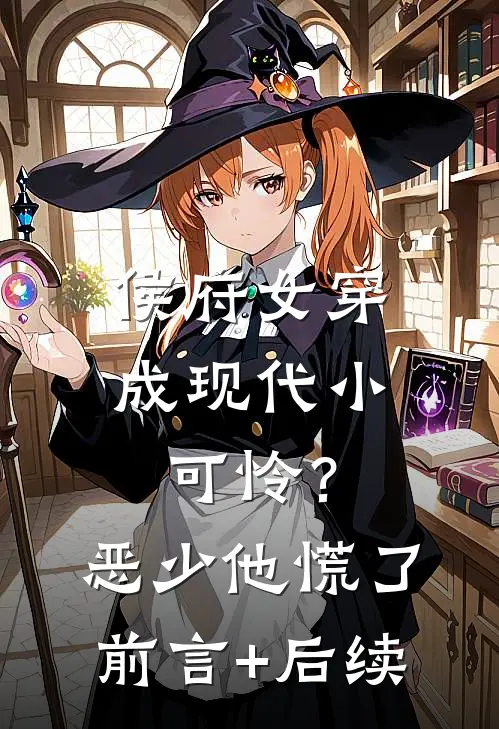侯府女穿成现代小可怜？恶少他慌了前言+后续