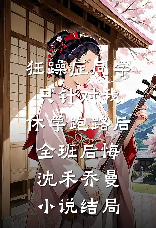 狂躁症同学只针对我，休学跑路后全班后悔沈禾乔曼小说结局