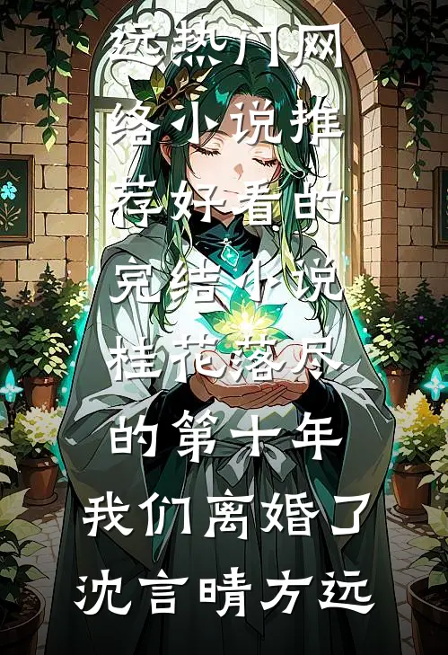 桂花落尽的第十年，我们离婚了沈言晴方远热门网络小说推荐_好看的完结小说桂花落尽的第十年，我们离婚了(沈言晴方远)