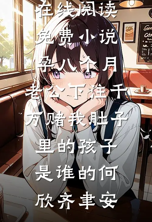 孕八个月，老公下注千万赌我肚子里的孩子是谁的何欣齐聿安完结版免费小说_在线阅读免费小说孕八个月，老公下注千万赌我肚子里的孩子是谁的(何欣齐聿安)