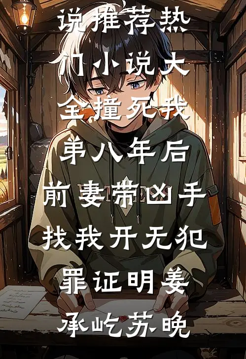 撞死我弟八年后，前妻带凶手找我开无犯罪证明(姜承屹苏晚)最新完结小说推荐_热门小说大全撞死我弟八年后，前妻带凶手找我开无犯罪证明姜承屹苏晚