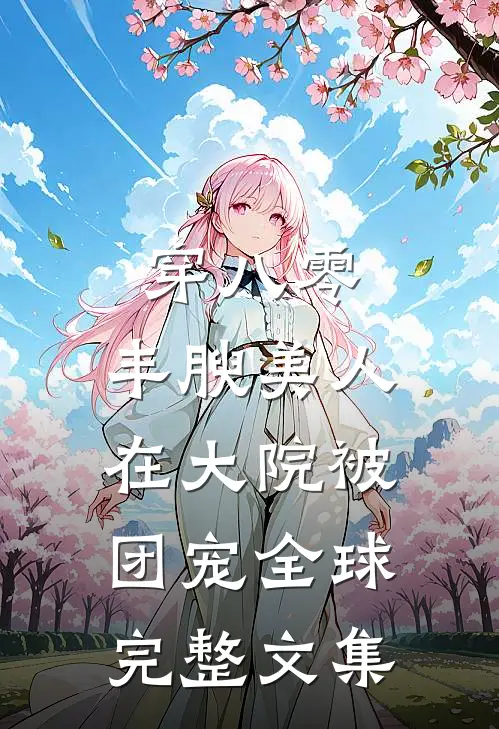 穿八零，丰腴美人在大院被团宠全球完整文集