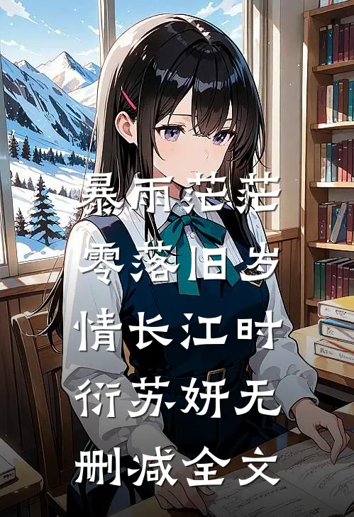 暴雨茫茫，零落旧岁情长江时衍苏妍无删减全文