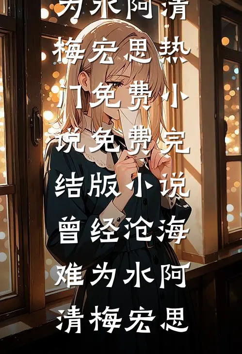 曾经沧海难为水阿清梅宏思热门免费小说_免费完结版小说曾经沧海难为水阿清梅宏思