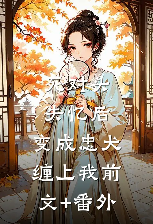 死对头失忆后，变成忠犬缠上我前文+番外
