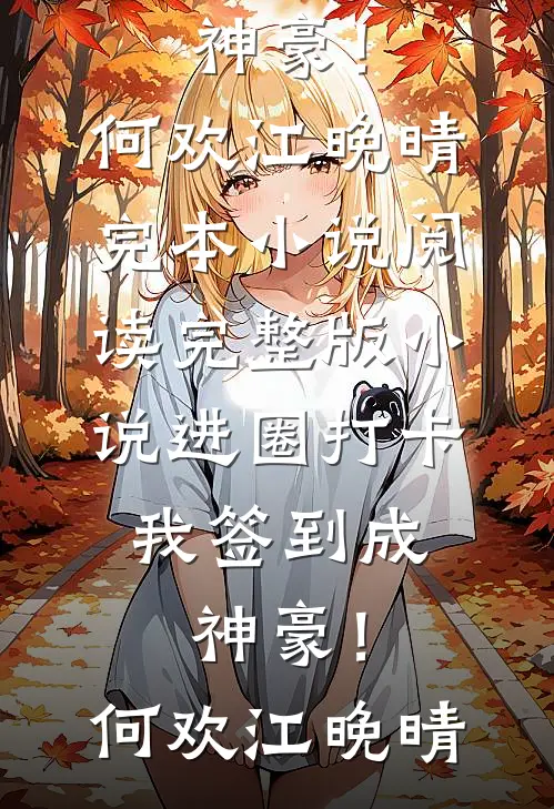 进圈打卡，我签到成神豪！何欢江晚晴完本小说阅读_完整版小说进圈打卡，我签到成神豪！何欢江晚晴