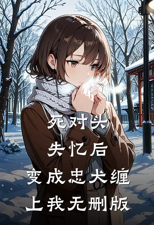 死对头失忆后，变成忠犬缠上我无删版