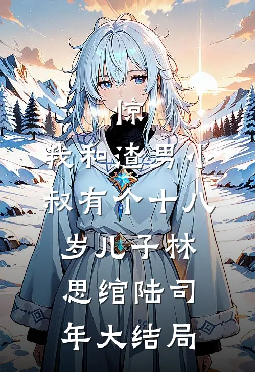 惊，我和渣男小叔有个十八岁儿子林思绾陆司年大结局