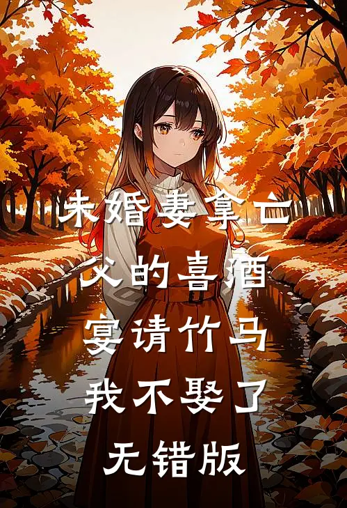 未婚妻拿亡父的喜酒宴请竹马，我不娶了无错版