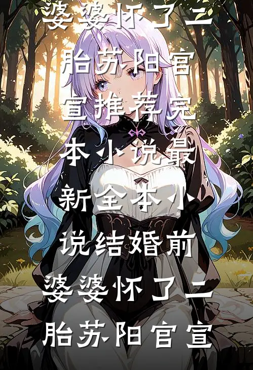 结婚前，婆婆怀了二胎苏阳官宣推荐完本小说_最新全本小说结婚前，婆婆怀了二胎(苏阳官宣)