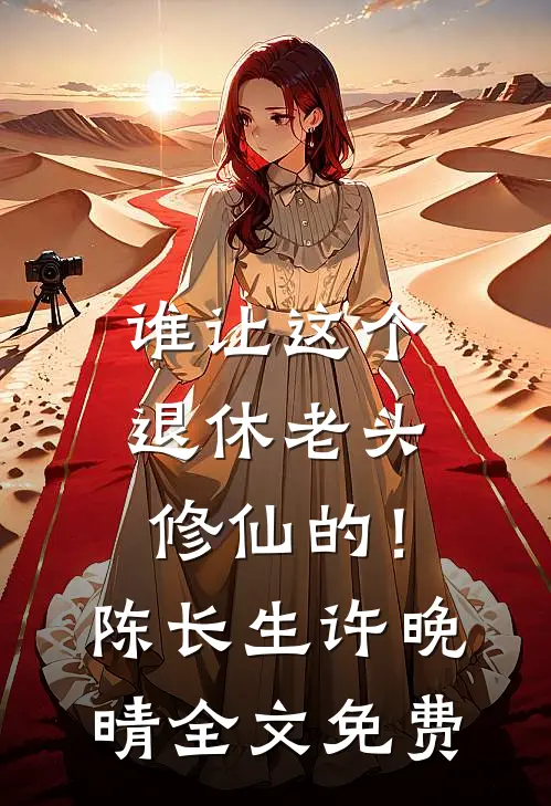 谁让这个退休老头修仙的！陈长生许晚晴全文免费