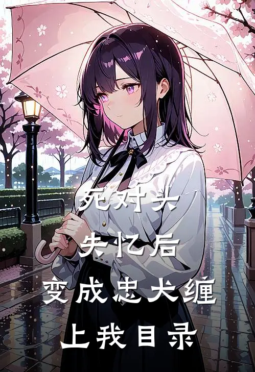 死对头失忆后，变成忠犬缠上我目录