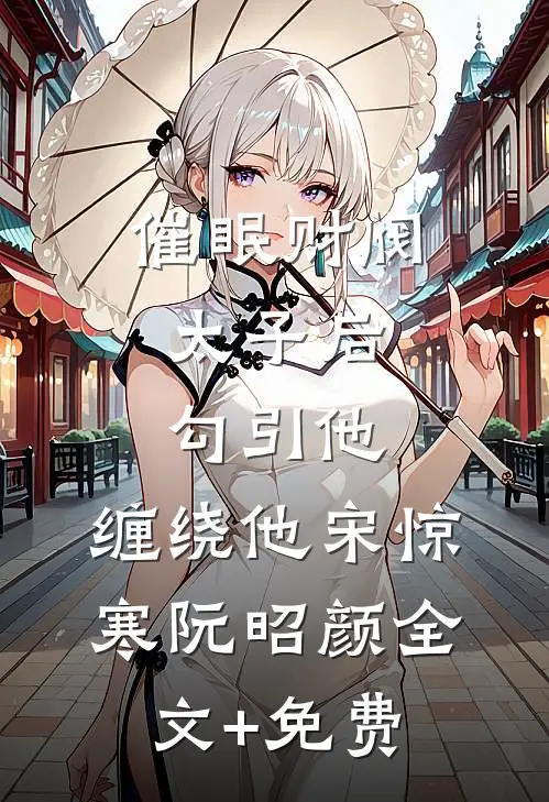 催眠财阀太子后，勾引他，缠绕他宋惊寒阮昭颜全文+免费