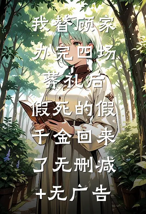我替顾家办完四场葬礼后，假死的假千金回来了无删减+无广告