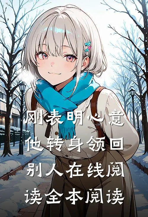 刚表明心意，他转身领回别人在线阅读全本阅读