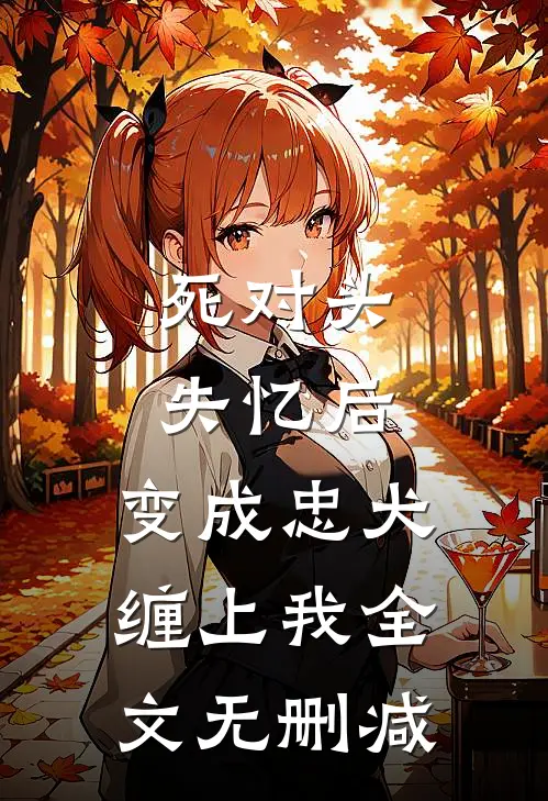 死对头失忆后，变成忠犬缠上我全文无删减