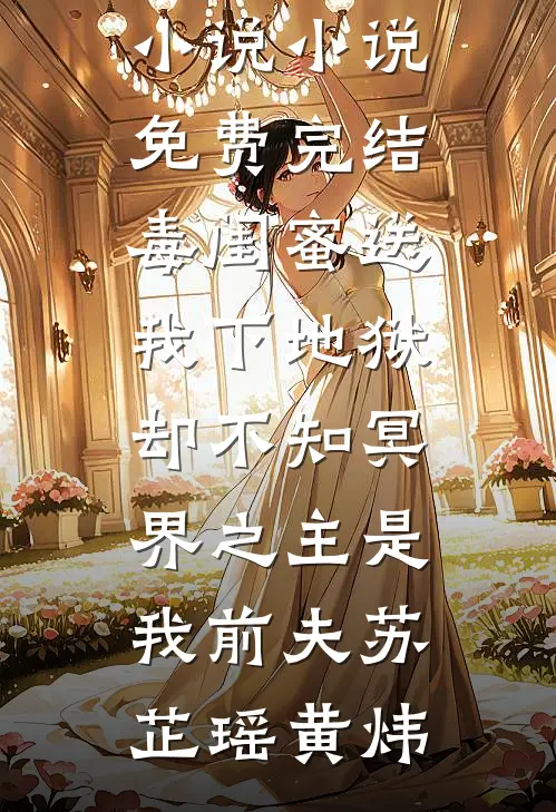 毒闺蜜送我下地狱，却不知冥界之主是我前夫(苏芷瑶黄炜)全本免费小说_小说免费完结毒闺蜜送我下地狱，却不知冥界之主是我前夫(苏芷瑶黄炜)