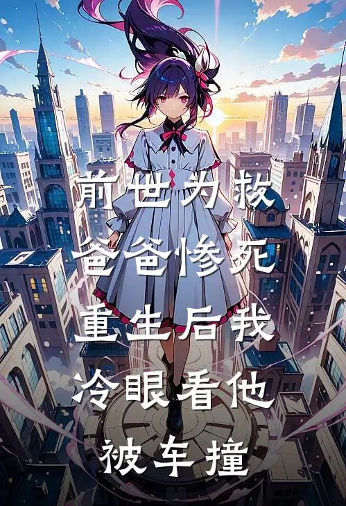 前世为救爸爸惨死,重生后我冷眼看他被车撞的