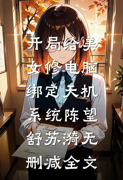 开局给美女修电脑，绑定天机系统陈望舒苏漪无删减全文