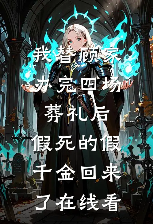 我替顾家办完四场葬礼后，假死的假千金回来了在线看