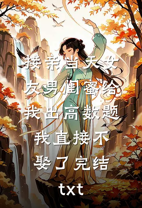 接亲当天女友男闺蜜给我出高数题，我直接不娶了完结txt