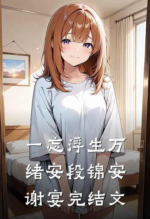 一忘浮生万绪安段锦安谢宴完结文