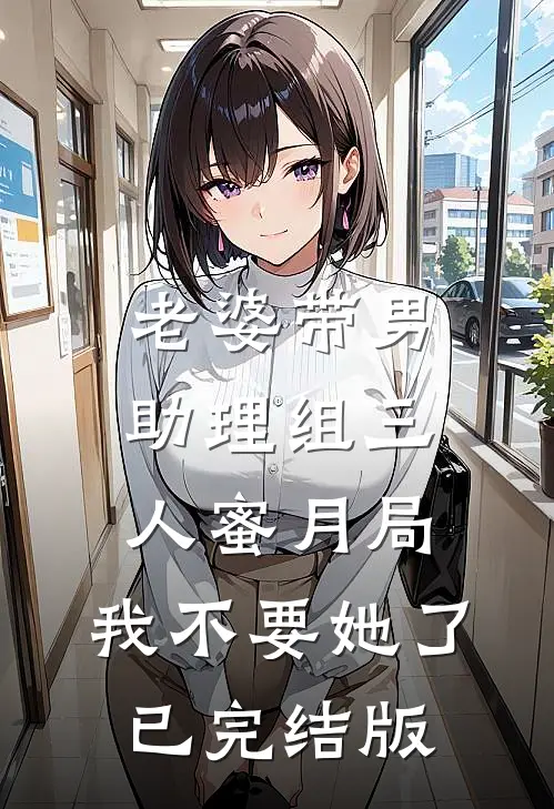 老婆带男助理组三人蜜月局，我不要她了已完结版