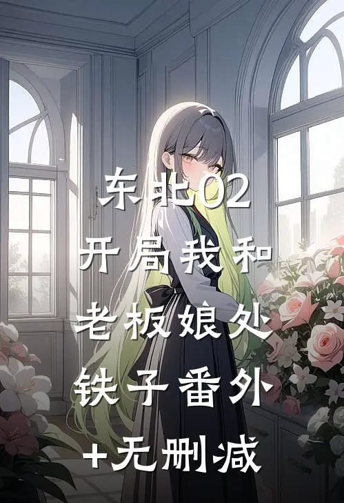 东北02：开局我和老板娘处铁子番外+无删减