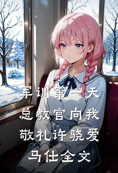军训第一天，总教官向我敬礼许骁爱马仕全文