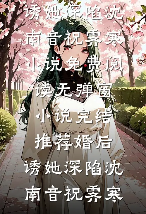 婚后，诱她深陷沈南音祝霁寒小说免费阅读无弹窗_小说完结推荐婚后，诱她深陷沈南音祝霁寒