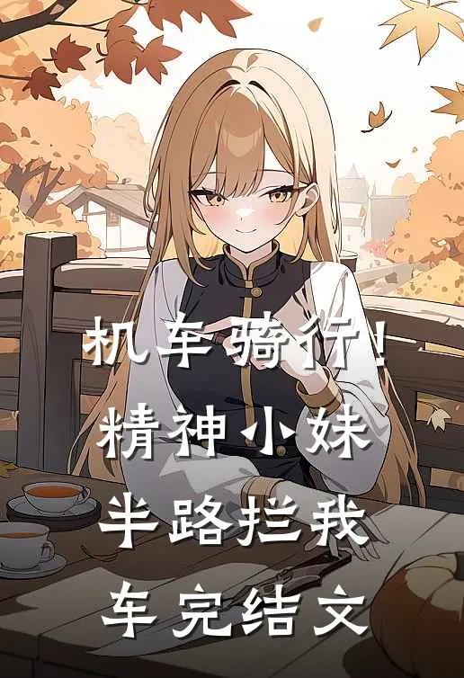 机车骑行！精神小妹半路拦我车完结文