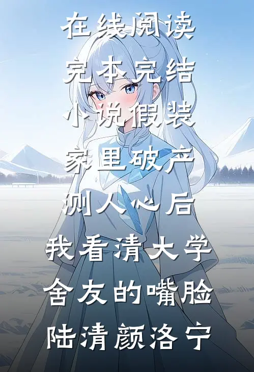 假装家里破产测人心后，我看清大学舍友的嘴脸陆清颜洛宁免费小说在线阅读_完本完结小说假装家里破产测人心后，我看清大学舍友的嘴脸陆清颜洛宁