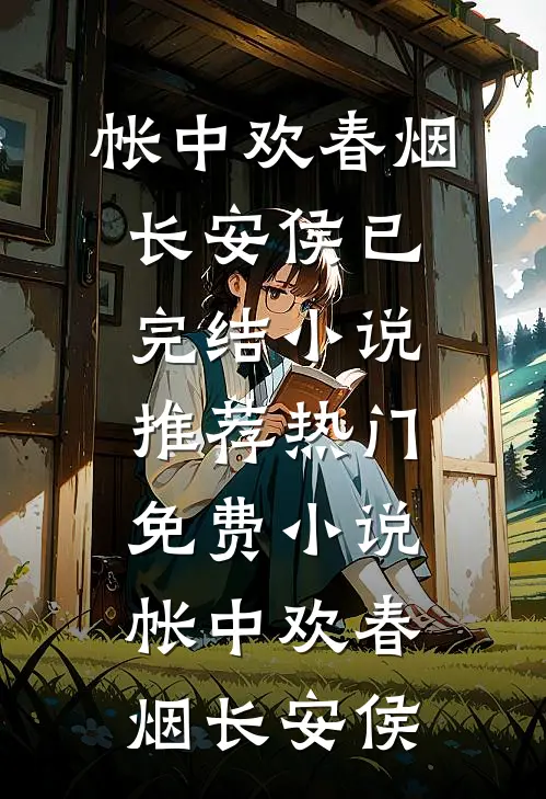 帐中欢春烟长安侯已完结小说推荐_热门免费小说帐中欢(春烟长安侯)