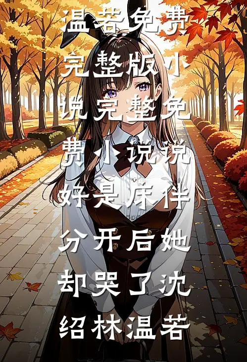 说好是床伴，分开后她却哭了沈绍林温若免费完整版小说_完整免费小说说好是床伴，分开后她却哭了沈绍林温若