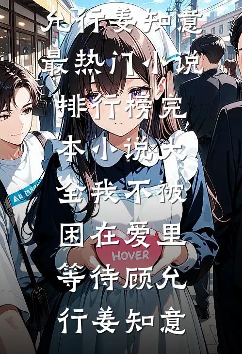 我不被困在爱里等待(顾允行姜知意)最热门小说排行榜_完本小说大全我不被困在爱里等待顾允行姜知意