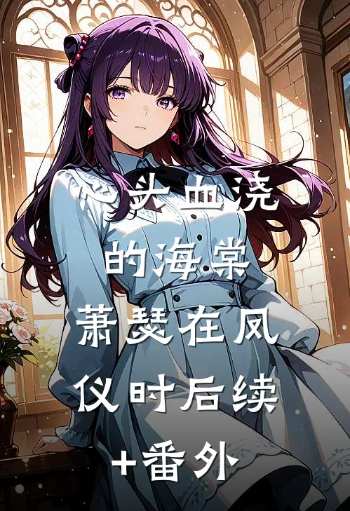 心头血浇的海棠，萧瑟在凤仪时后续+番外